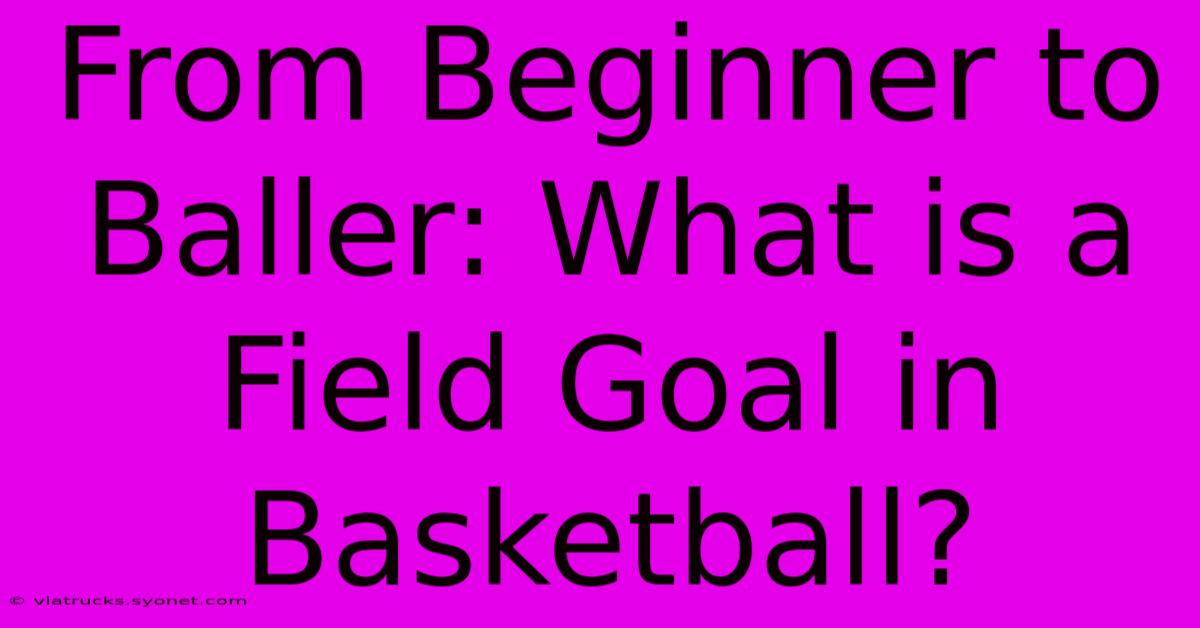 From Beginner To Baller: What Is A Field Goal In Basketball?