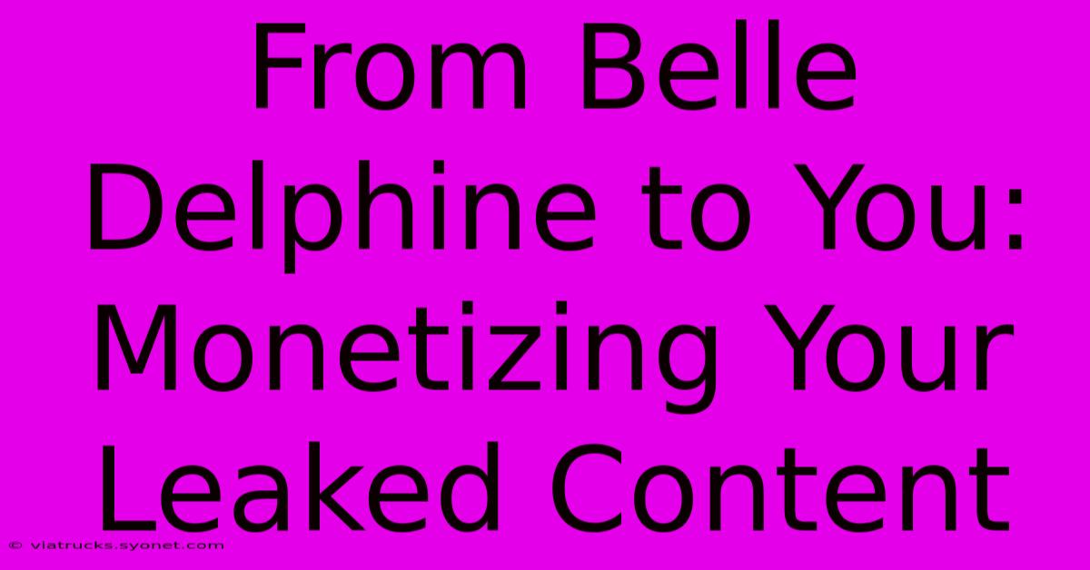 From Belle Delphine To You: Monetizing Your Leaked Content