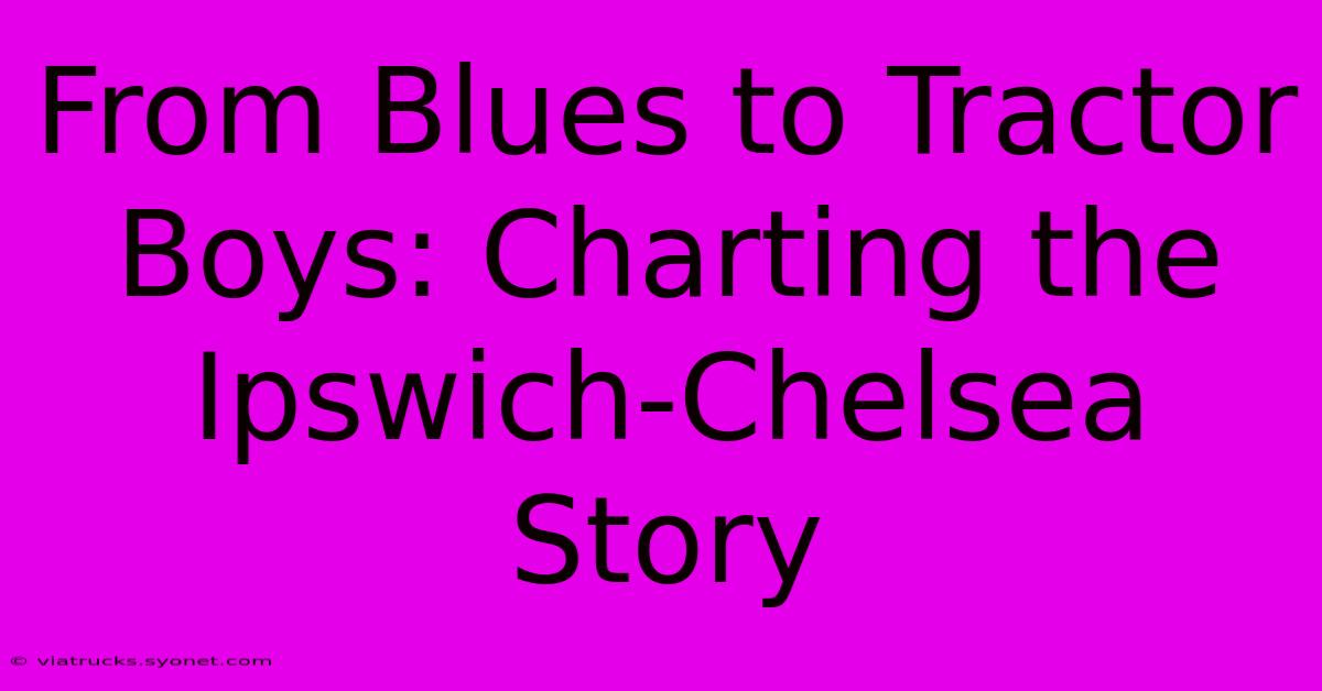 From Blues To Tractor Boys: Charting The Ipswich-Chelsea Story