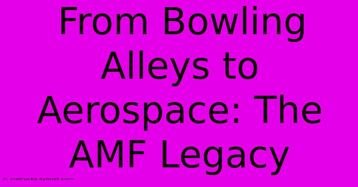 From Bowling Alleys To Aerospace: The AMF Legacy