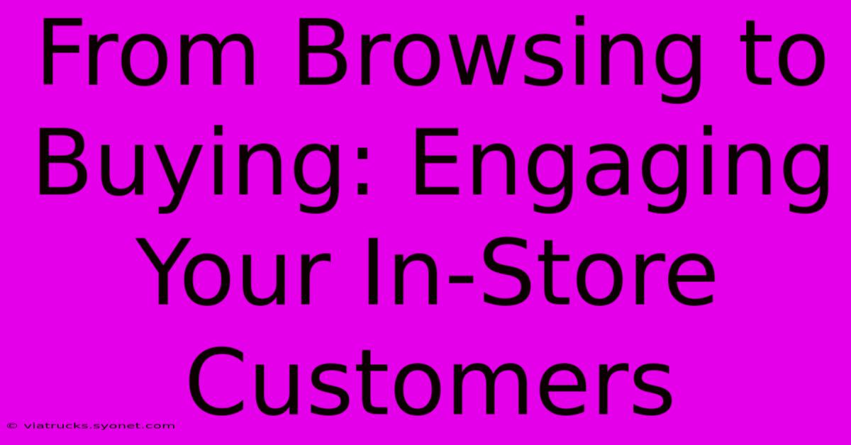 From Browsing To Buying: Engaging Your In-Store Customers