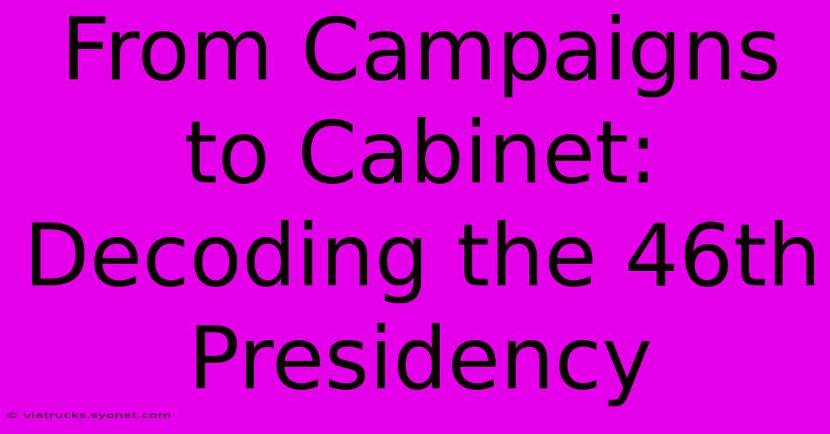 From Campaigns To Cabinet: Decoding The 46th Presidency