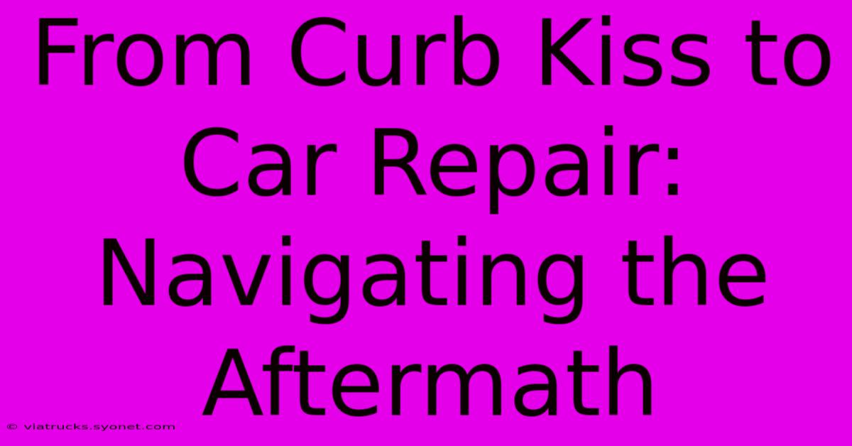 From Curb Kiss To Car Repair: Navigating The Aftermath