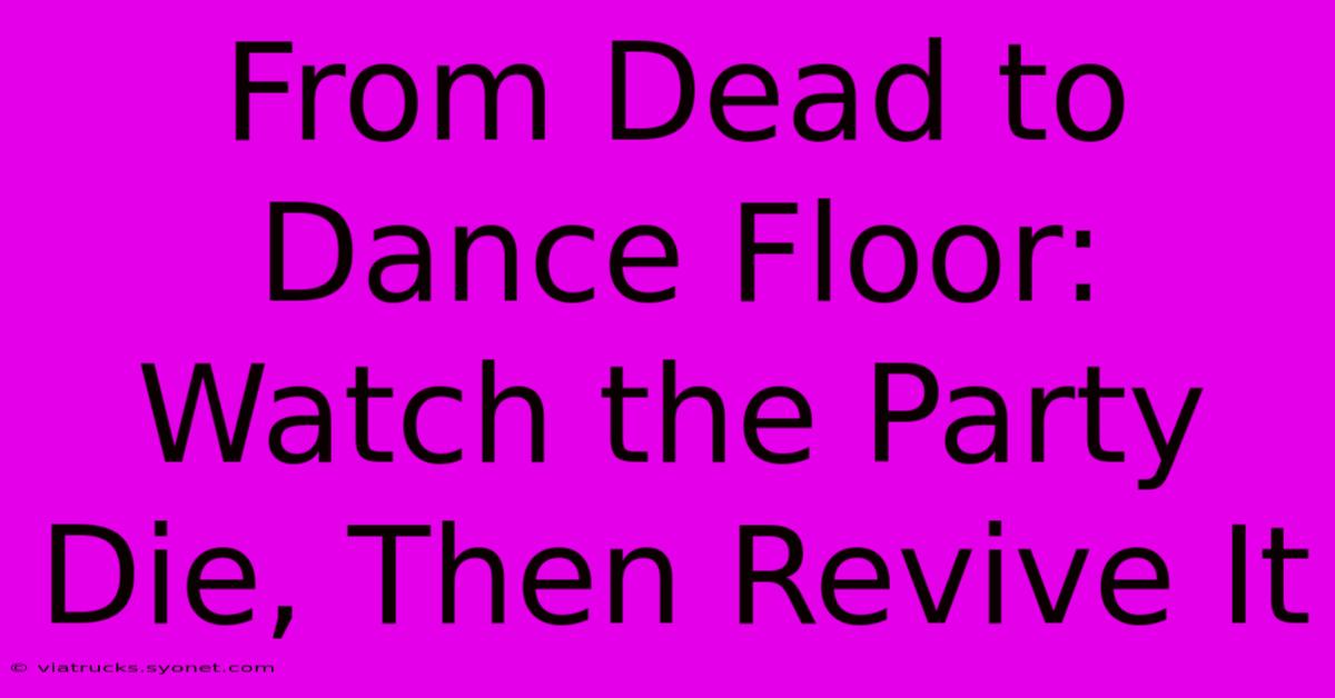 From Dead To Dance Floor: Watch The Party Die, Then Revive It