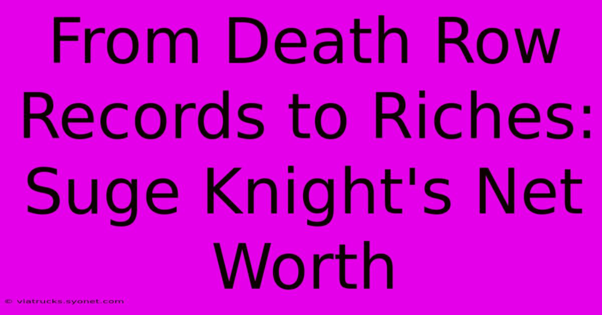 From Death Row Records To Riches: Suge Knight's Net Worth