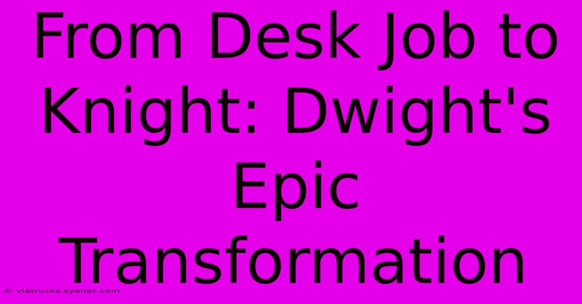 From Desk Job To Knight: Dwight's Epic Transformation