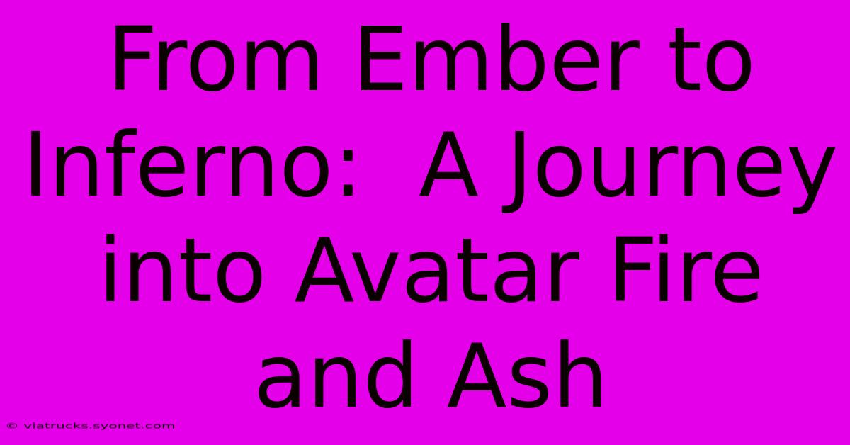 From Ember To Inferno:  A Journey Into Avatar Fire And Ash