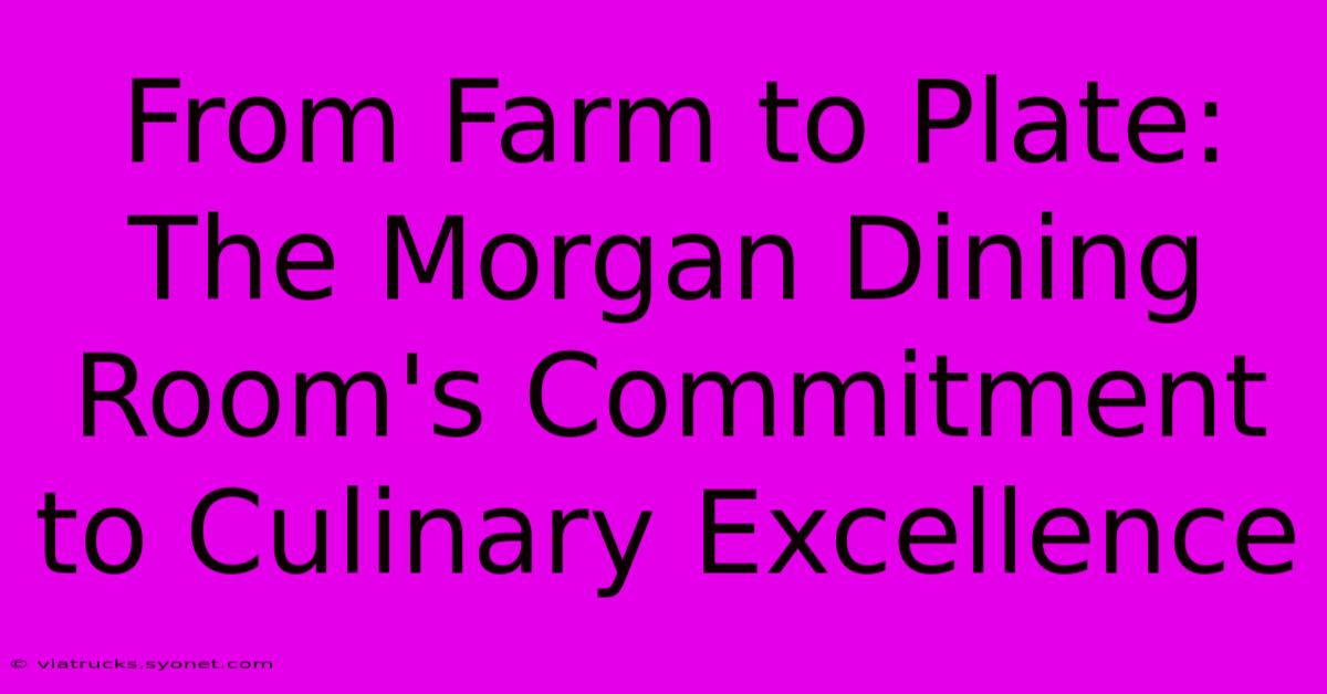 From Farm To Plate: The Morgan Dining Room's Commitment To Culinary Excellence