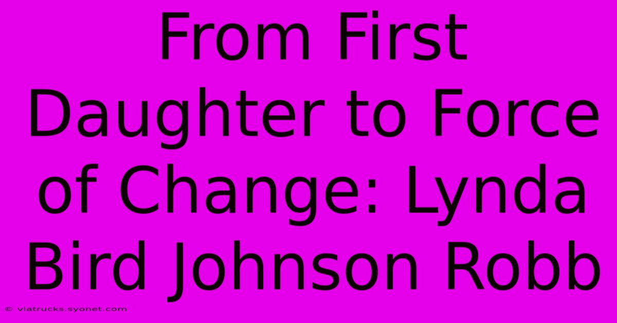 From First Daughter To Force Of Change: Lynda Bird Johnson Robb