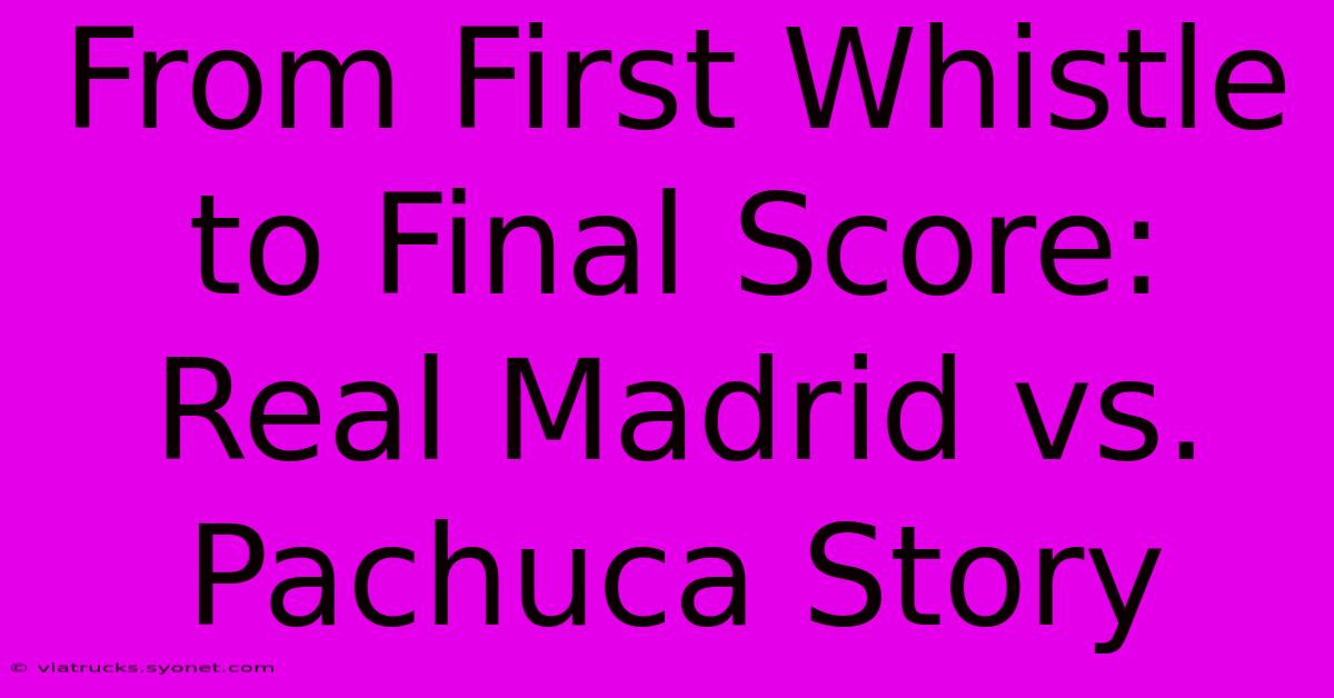 From First Whistle To Final Score: Real Madrid Vs. Pachuca Story