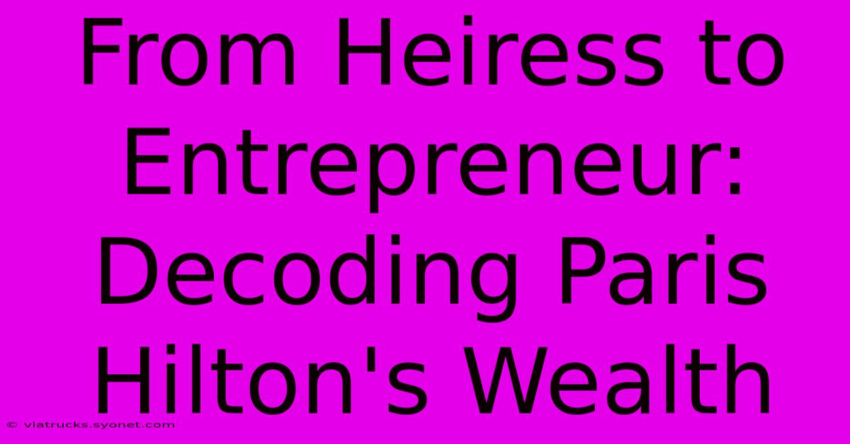 From Heiress To Entrepreneur: Decoding Paris Hilton's Wealth