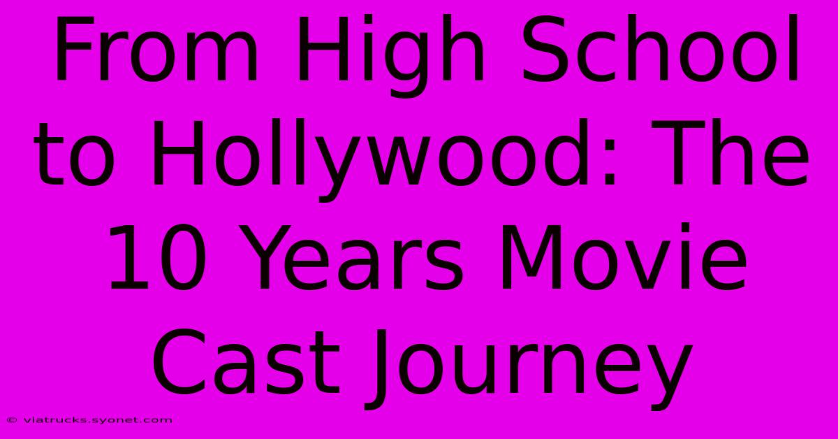 From High School To Hollywood: The 10 Years Movie Cast Journey