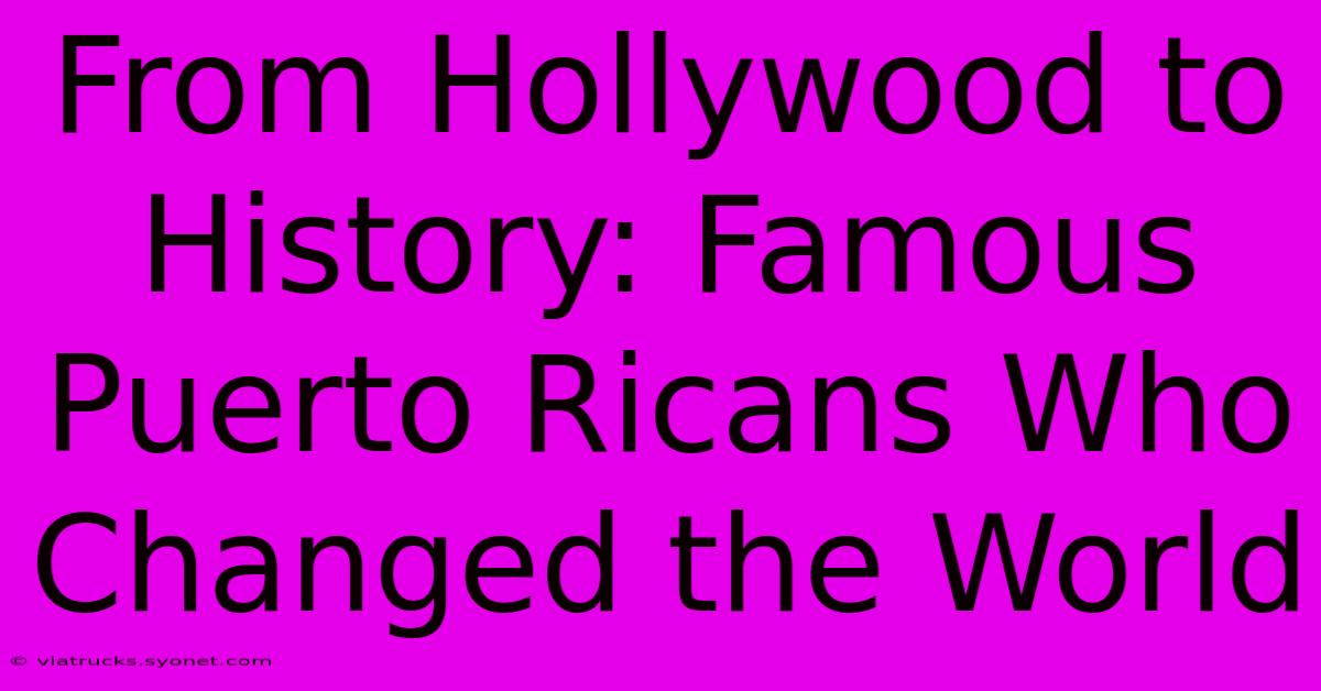 From Hollywood To History: Famous Puerto Ricans Who Changed The World