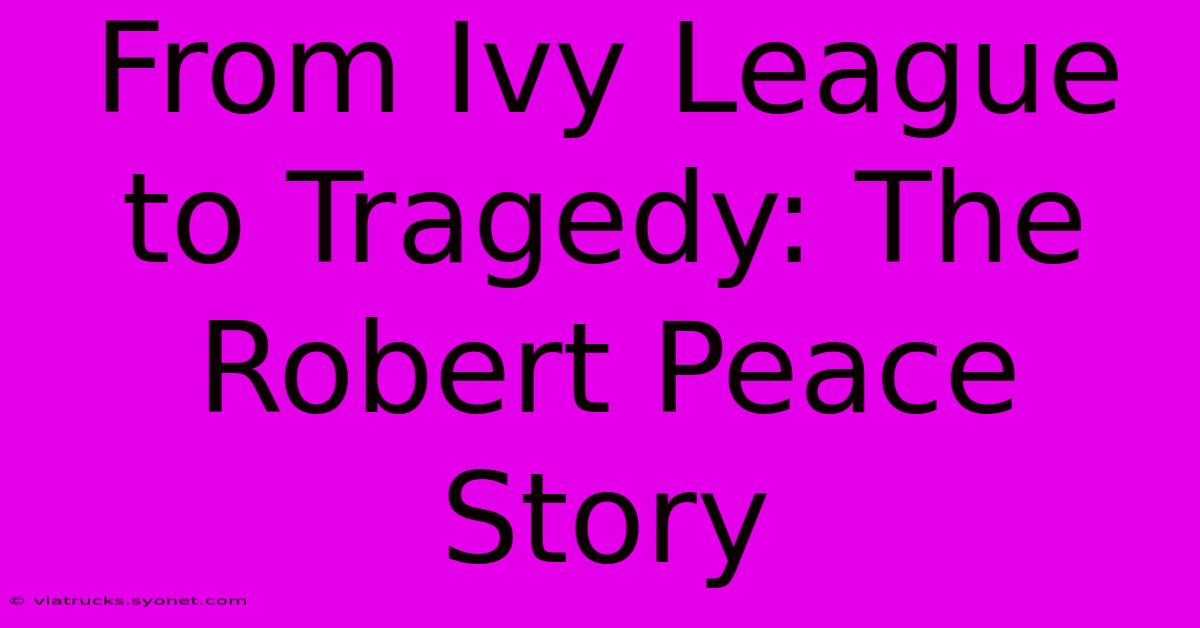 From Ivy League To Tragedy: The Robert Peace Story