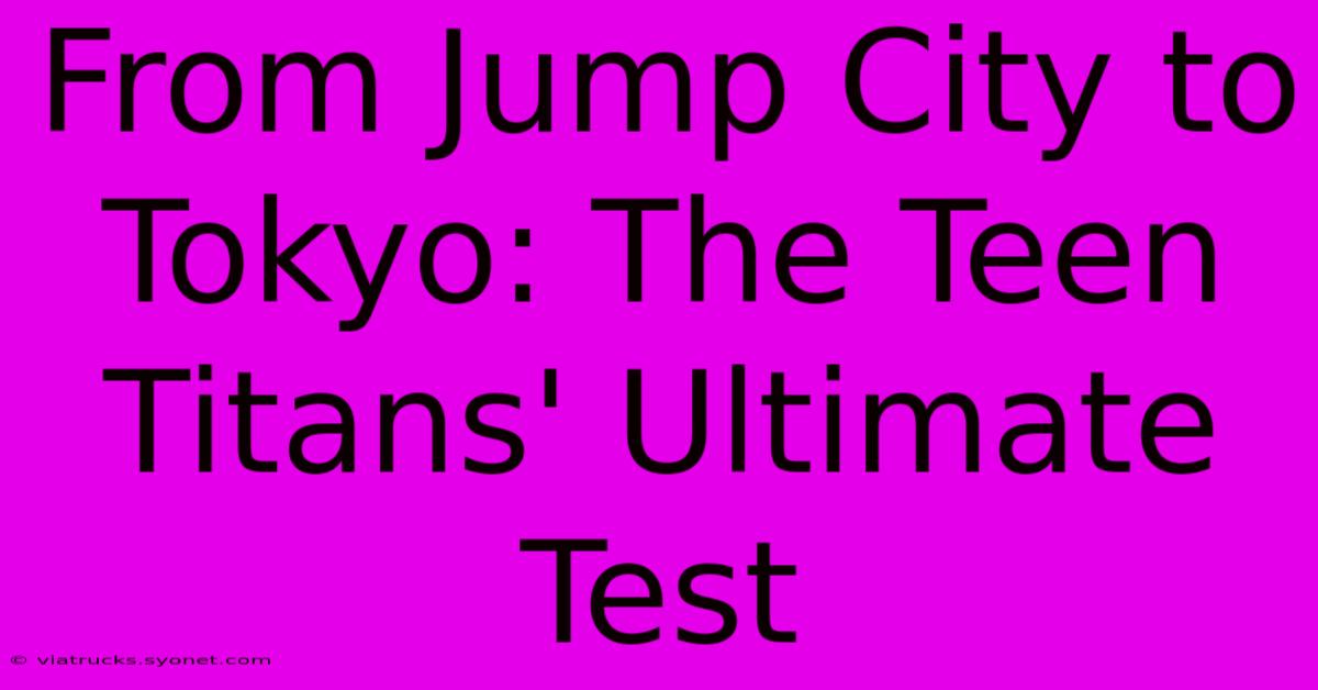 From Jump City To Tokyo: The Teen Titans' Ultimate Test