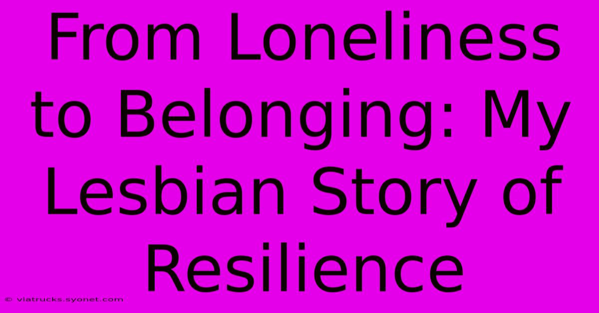 From Loneliness To Belonging: My Lesbian Story Of Resilience