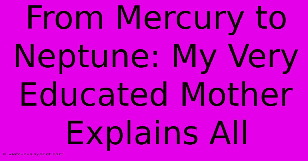 From Mercury To Neptune: My Very Educated Mother Explains All