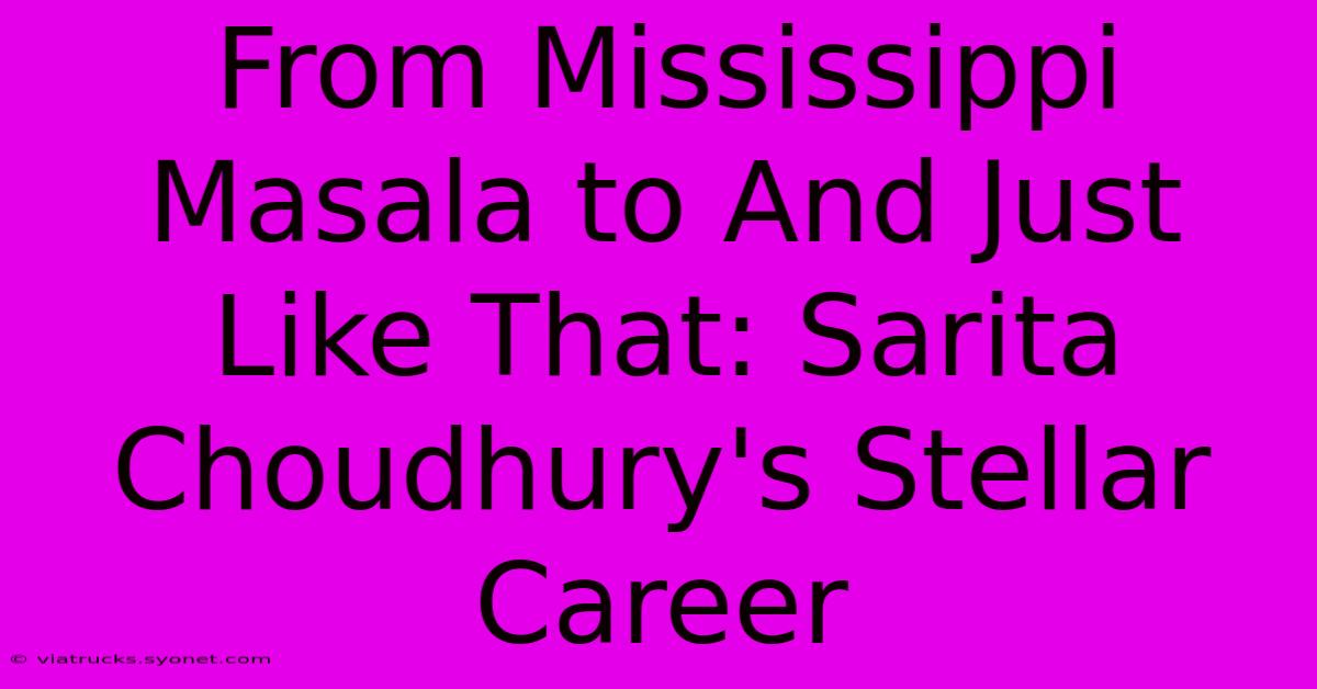 From Mississippi Masala To And Just Like That: Sarita Choudhury's Stellar Career