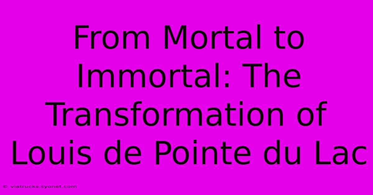 From Mortal To Immortal: The Transformation Of Louis De Pointe Du Lac