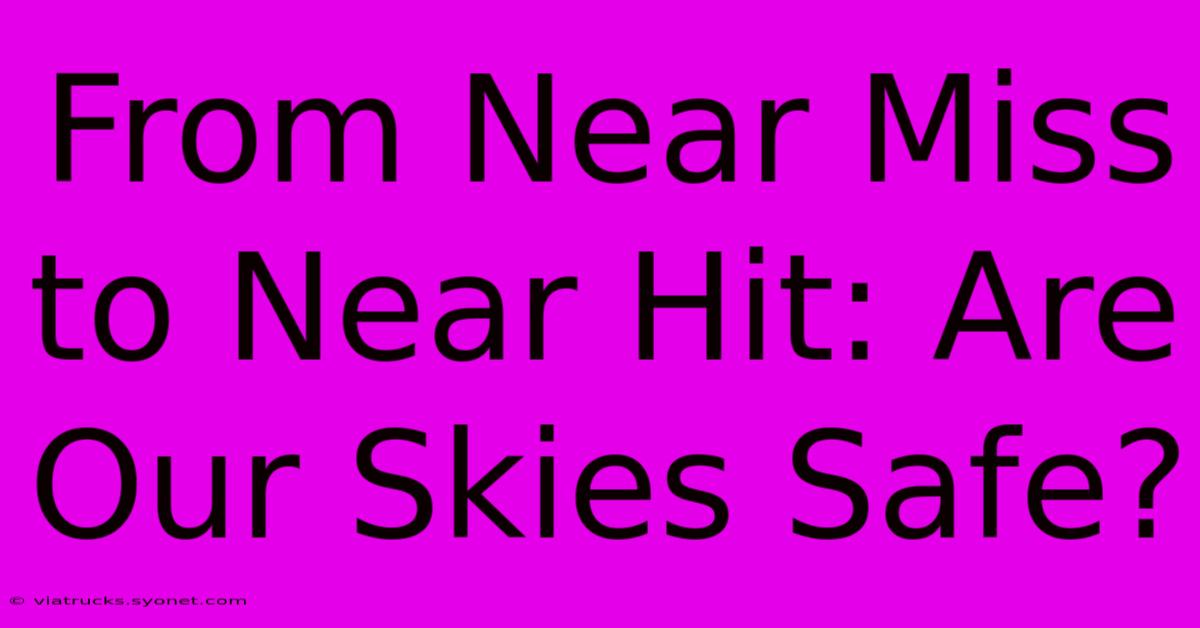 From Near Miss To Near Hit: Are Our Skies Safe?