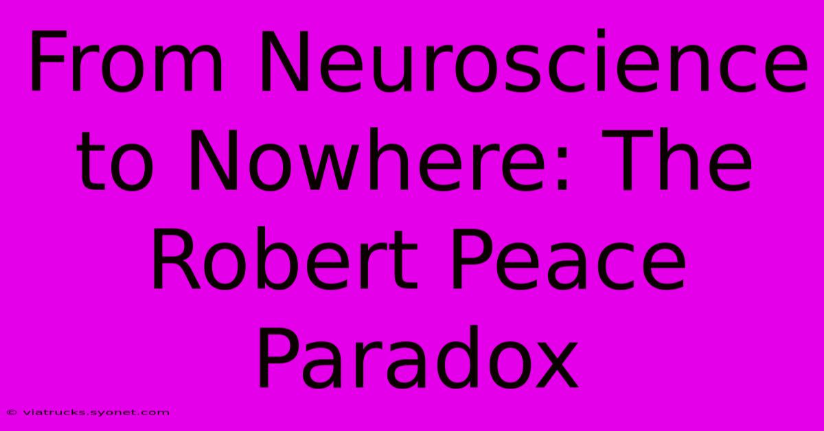 From Neuroscience To Nowhere: The Robert Peace Paradox