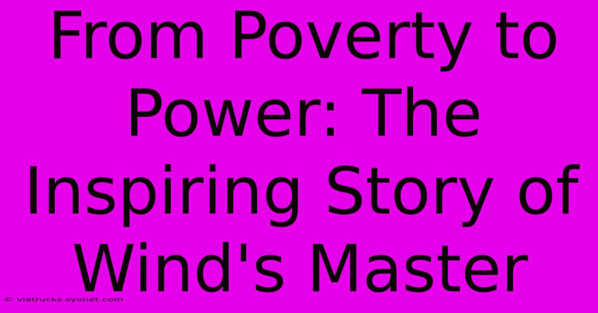 From Poverty To Power: The Inspiring Story Of Wind's Master