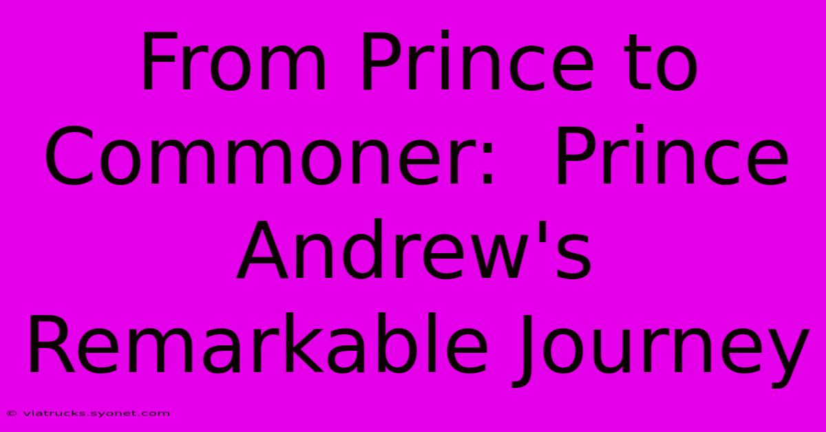 From Prince To Commoner:  Prince Andrew's Remarkable Journey