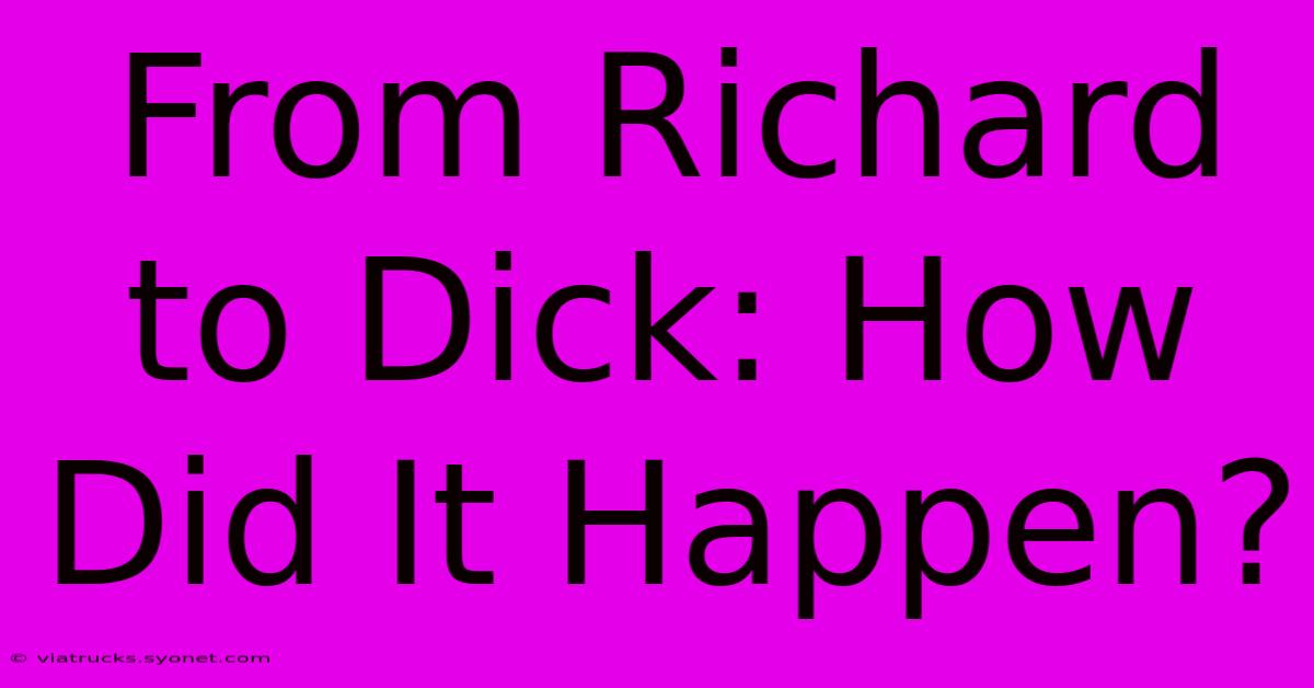 From Richard To Dick: How Did It Happen?