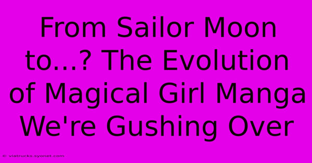 From Sailor Moon To...? The Evolution Of Magical Girl Manga We're Gushing Over