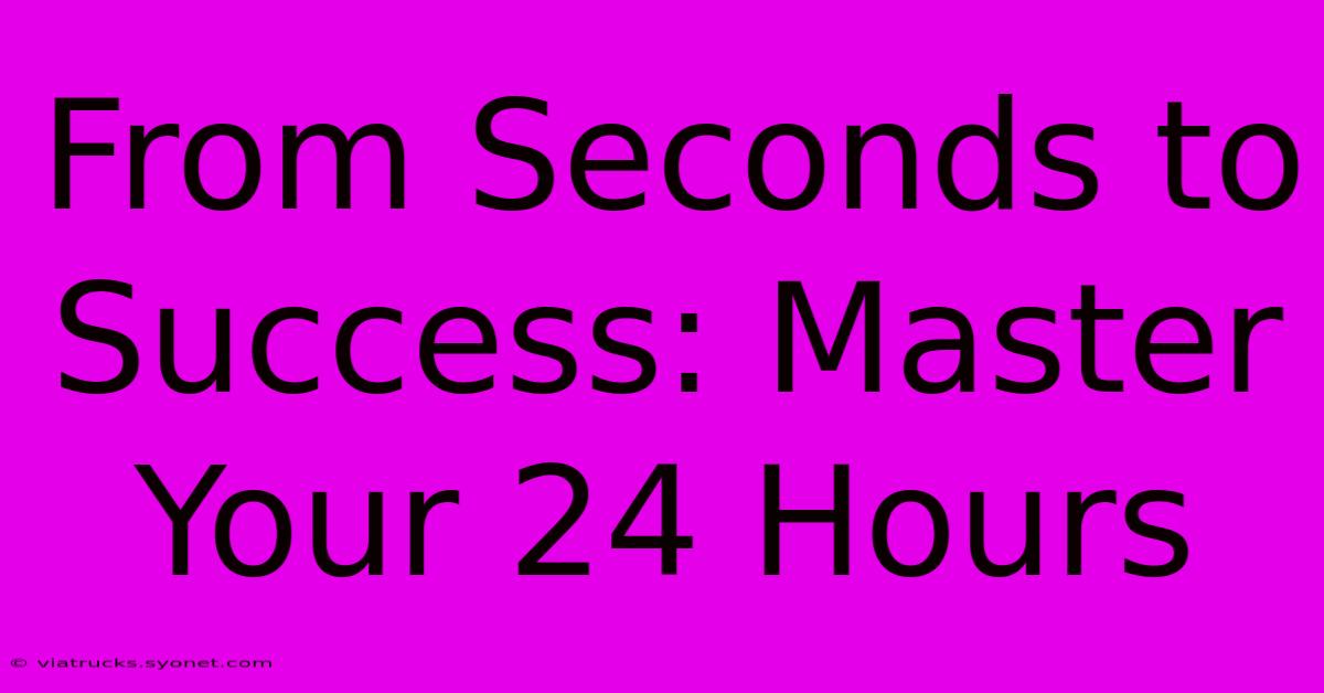 From Seconds To Success: Master Your 24 Hours