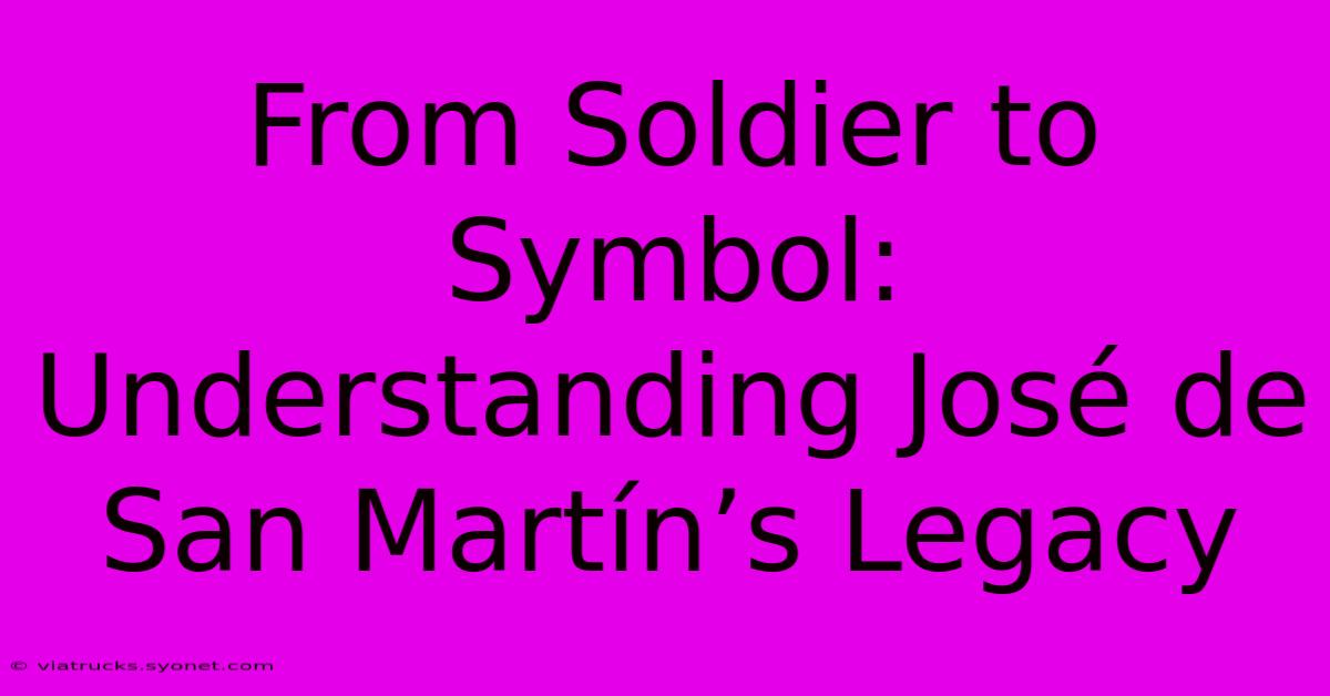 From Soldier To Symbol: Understanding José De San Martín’s Legacy