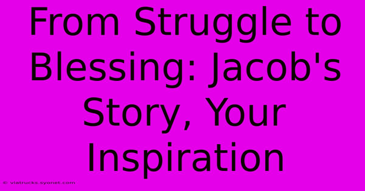 From Struggle To Blessing: Jacob's Story, Your Inspiration