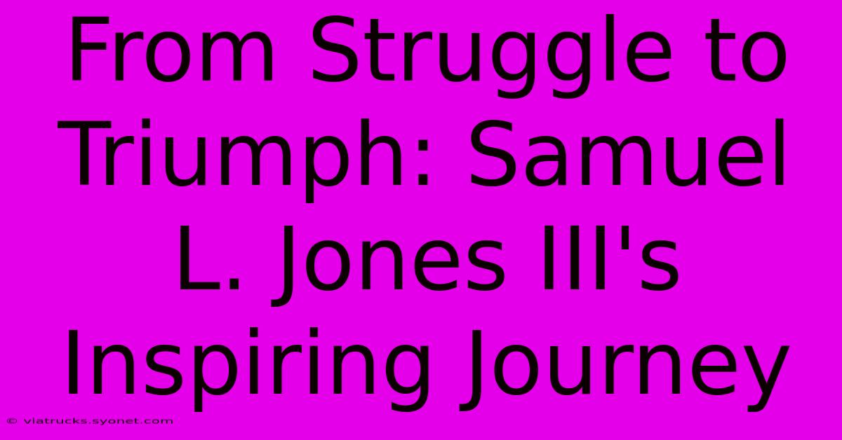 From Struggle To Triumph: Samuel L. Jones III's Inspiring Journey