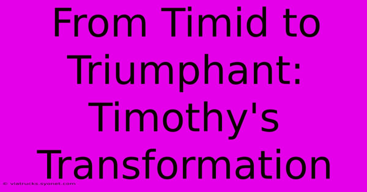 From Timid To Triumphant: Timothy's Transformation