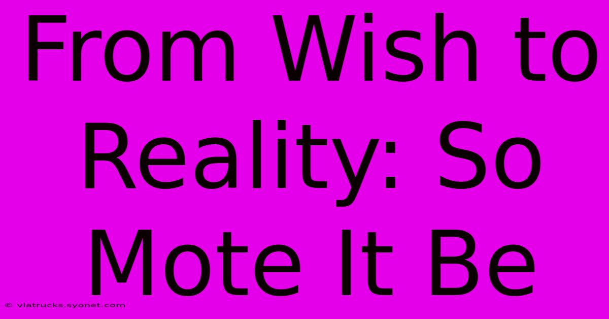 From Wish To Reality: So Mote It Be