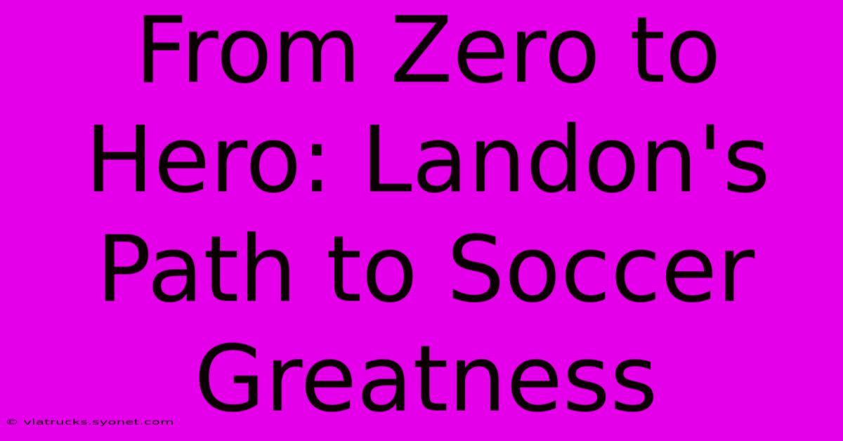 From Zero To Hero: Landon's Path To Soccer Greatness