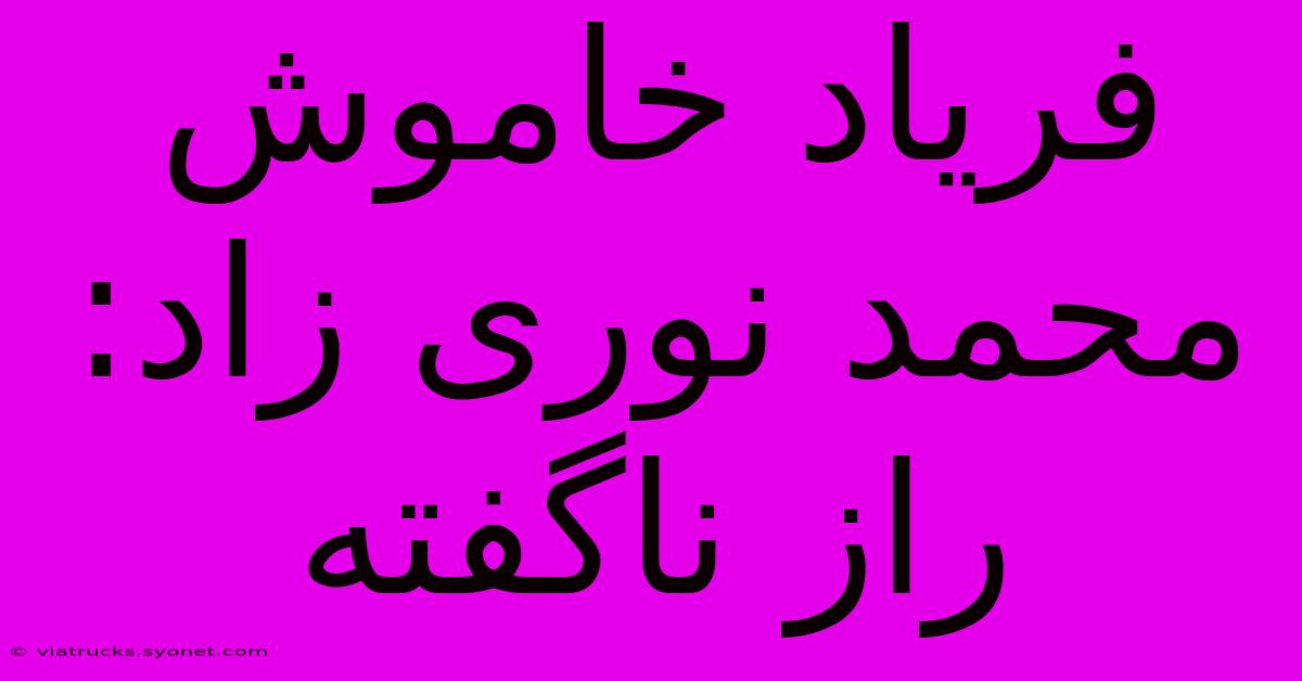 فریاد خاموش محمد نوری زاد: راز ناگفته