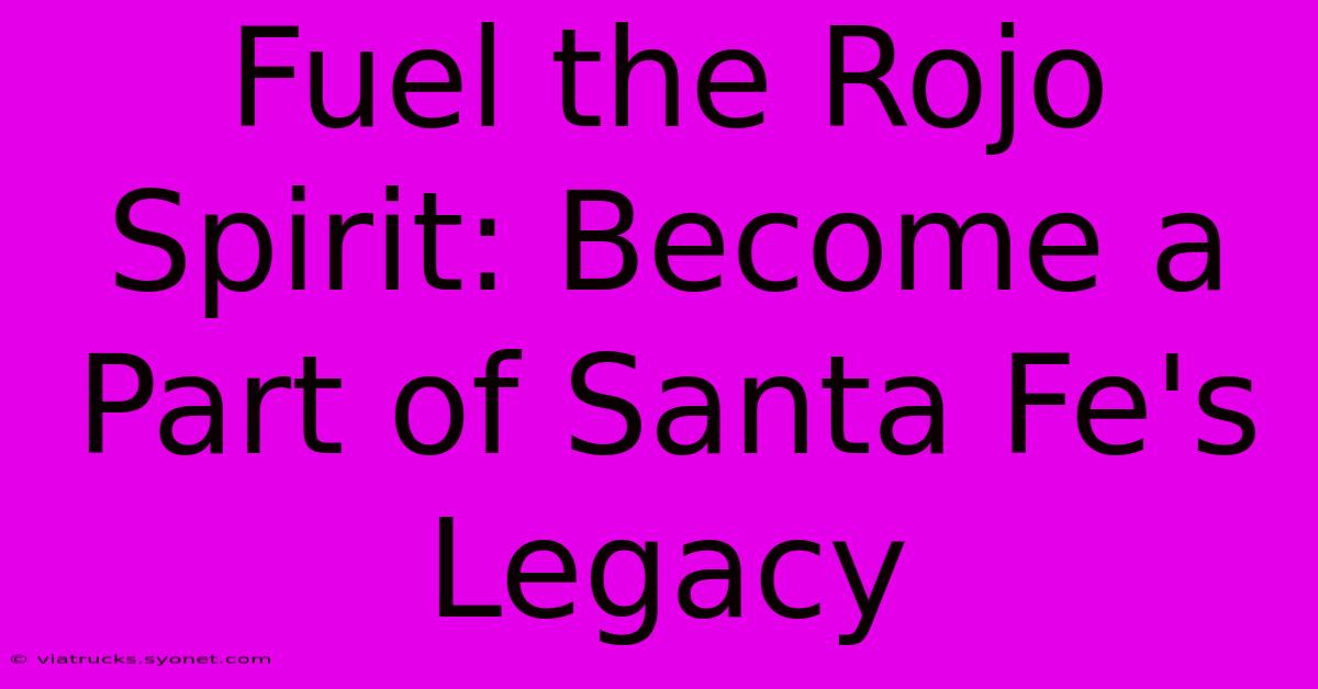 Fuel The Rojo Spirit: Become A Part Of Santa Fe's Legacy