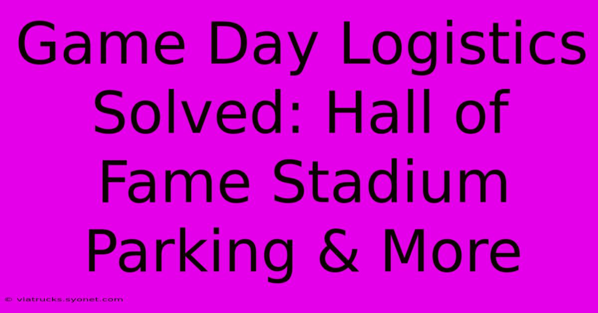 Game Day Logistics Solved: Hall Of Fame Stadium Parking & More