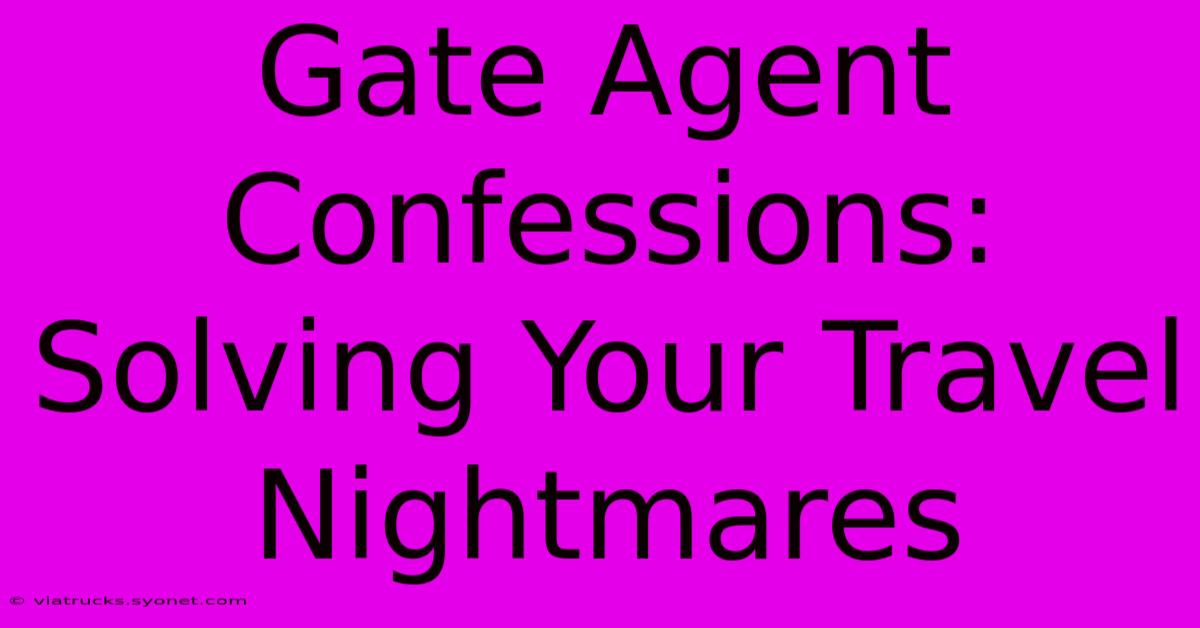 Gate Agent Confessions: Solving Your Travel Nightmares