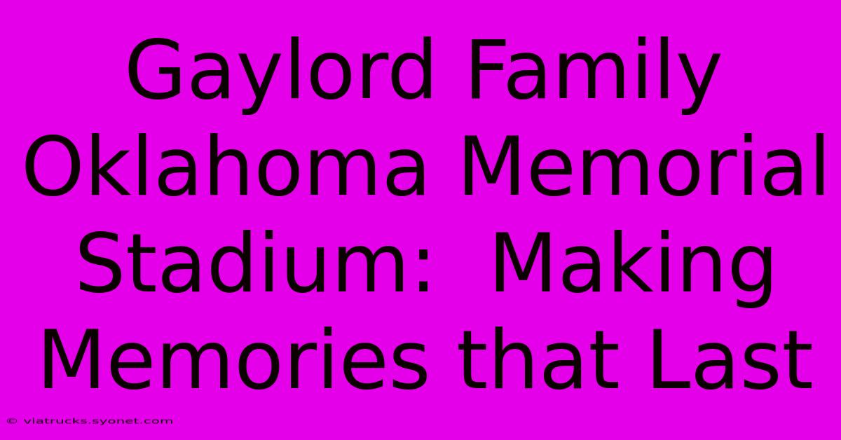 Gaylord Family Oklahoma Memorial Stadium:  Making Memories That Last