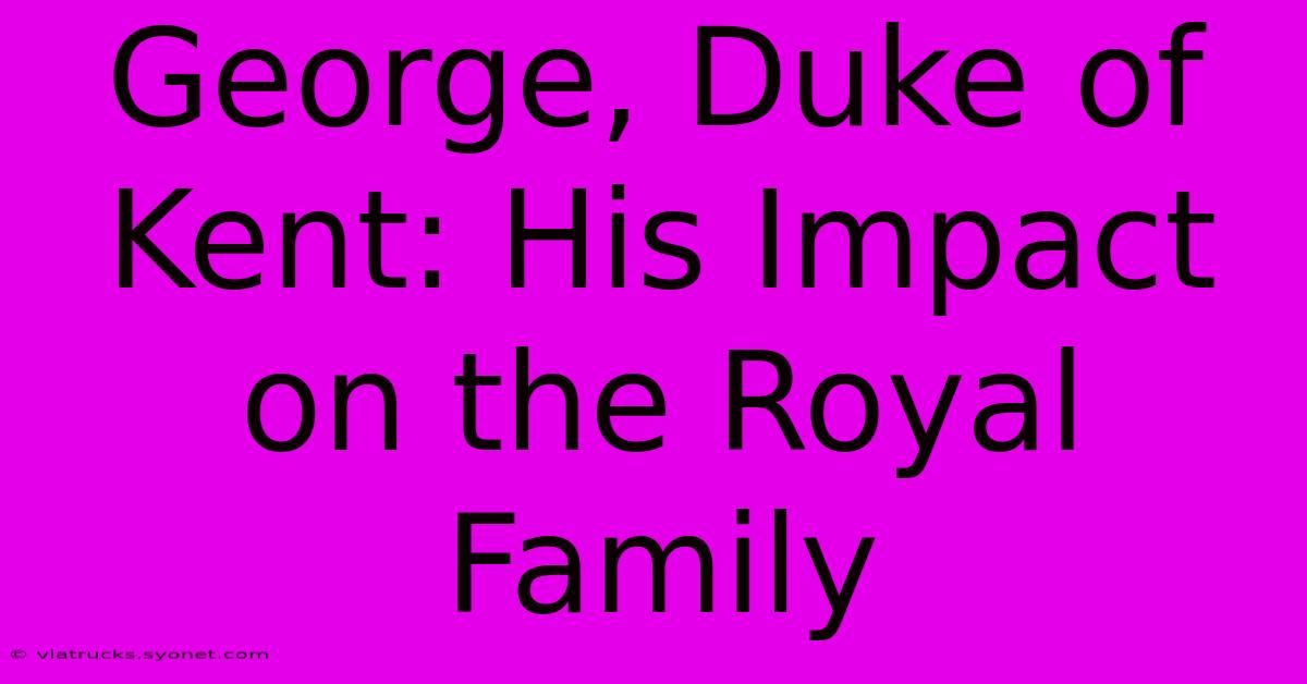 George, Duke Of Kent: His Impact On The Royal Family