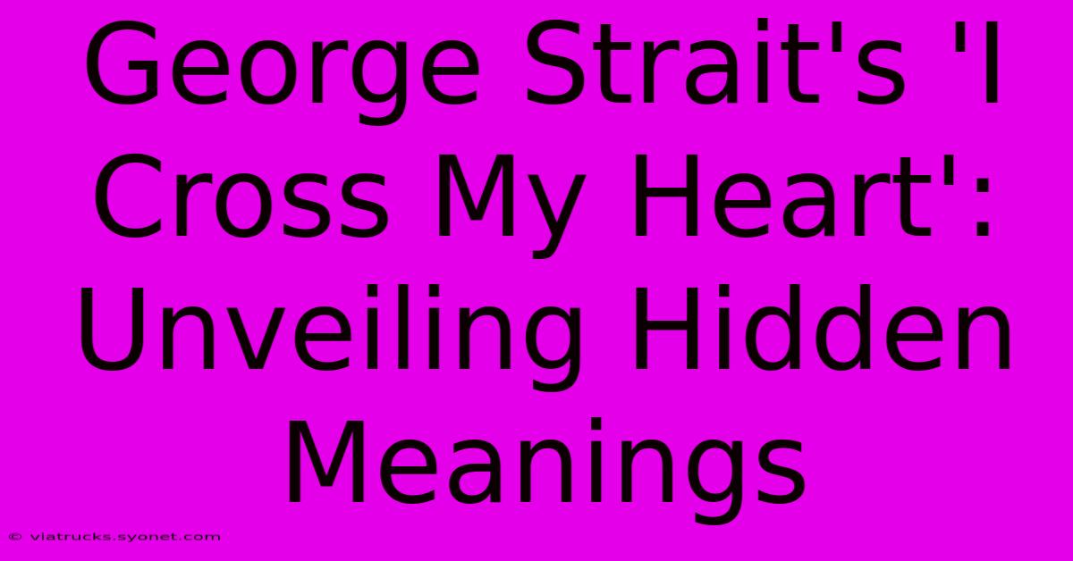 George Strait's 'I Cross My Heart': Unveiling Hidden Meanings