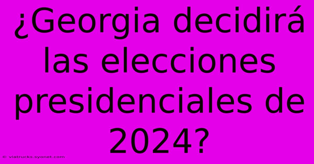 ¿Georgia Decidirá Las Elecciones Presidenciales De 2024?