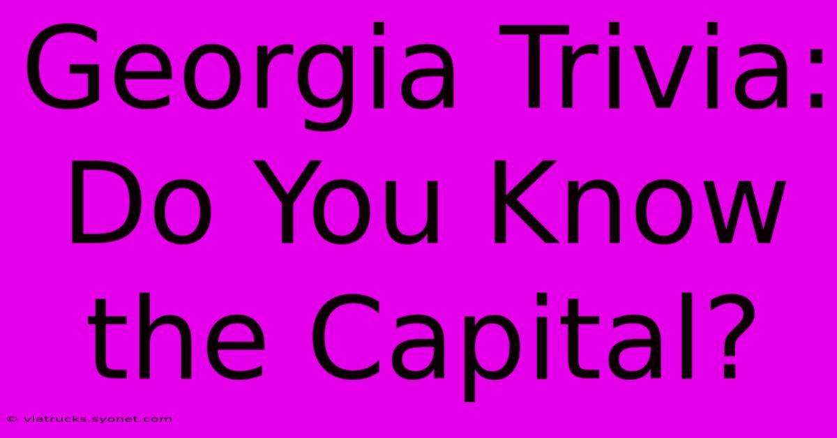 Georgia Trivia: Do You Know The Capital?