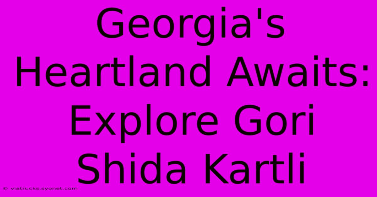 Georgia's Heartland Awaits: Explore Gori Shida Kartli