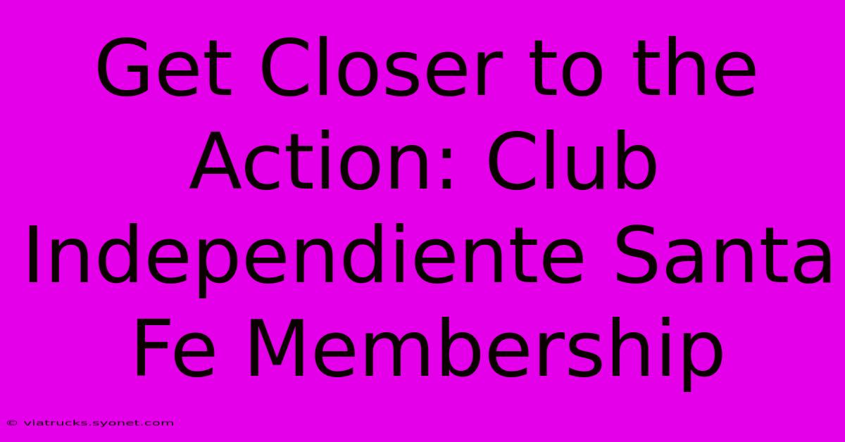 Get Closer To The Action: Club Independiente Santa Fe Membership