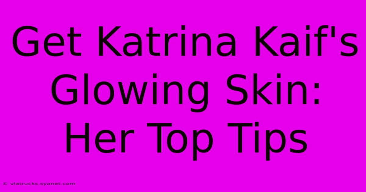 Get Katrina Kaif's Glowing Skin: Her Top Tips