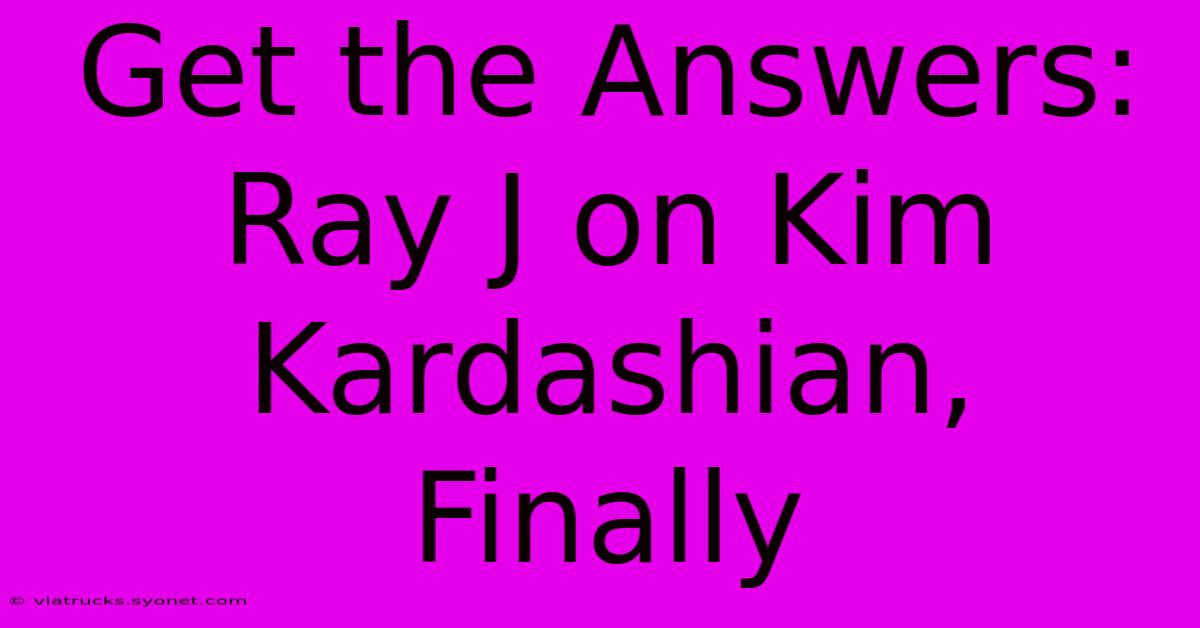 Get The Answers: Ray J On Kim Kardashian, Finally