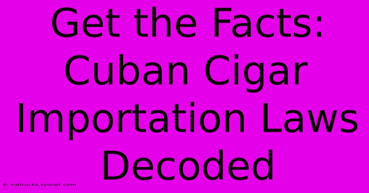 Get The Facts: Cuban Cigar Importation Laws Decoded